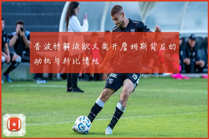 香波特解读欧文离开詹姆斯背后的动机与科比情结