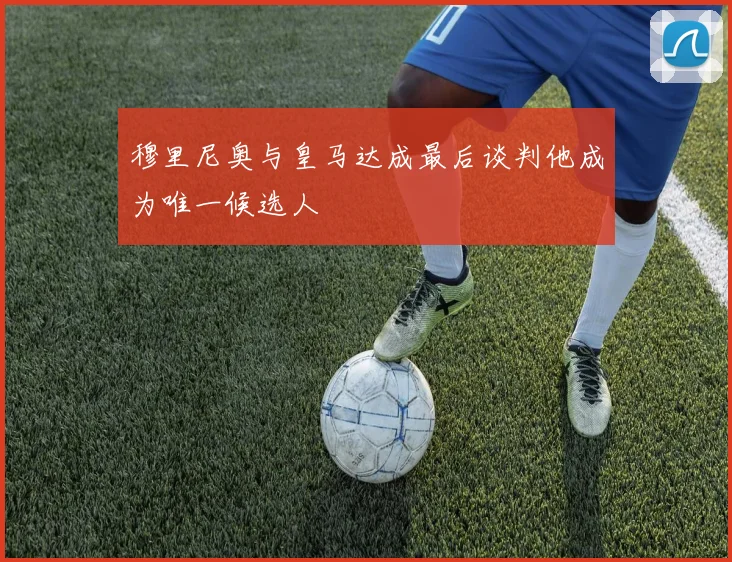 穆里尼奥与皇马达成最后谈判他成为唯一候选人
