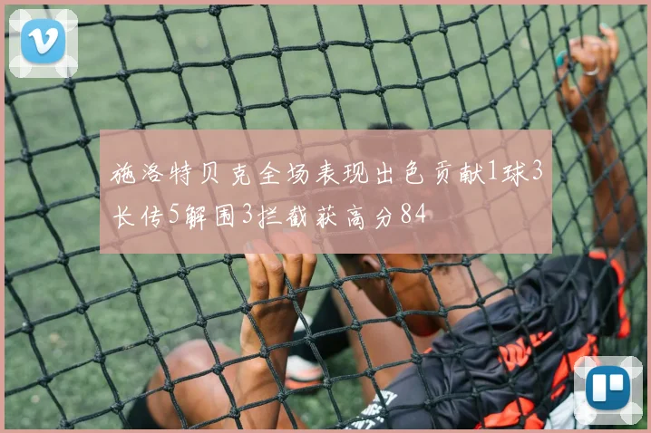 施洛特贝克全场表现出色贡献1球3长传5解围3拦截获高分84