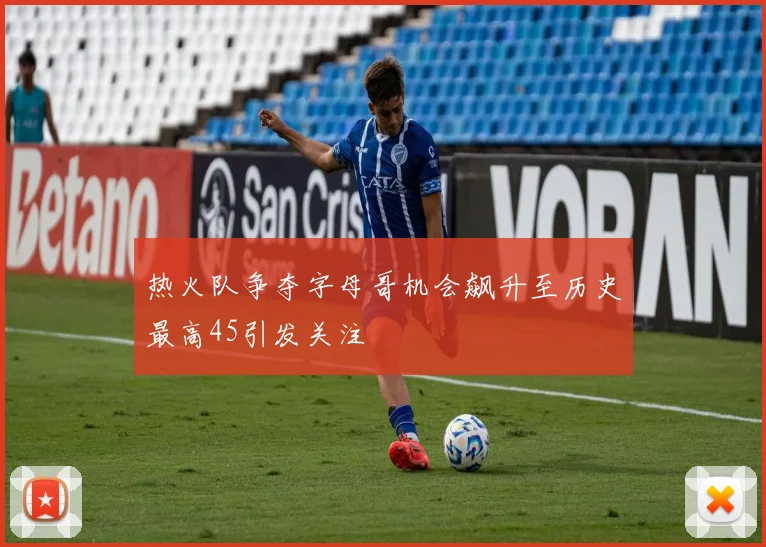热火队争夺字母哥机会飙升至历史最高45引发关注