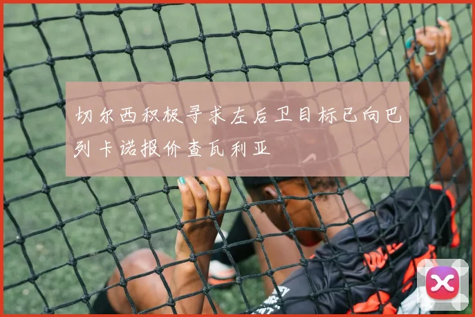 切尔西积极寻求左后卫目标已向巴列卡诺报价查瓦利亚