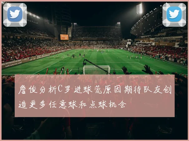 詹俊分析C罗进球荒原因期待队友创造更多任意球和点球机会