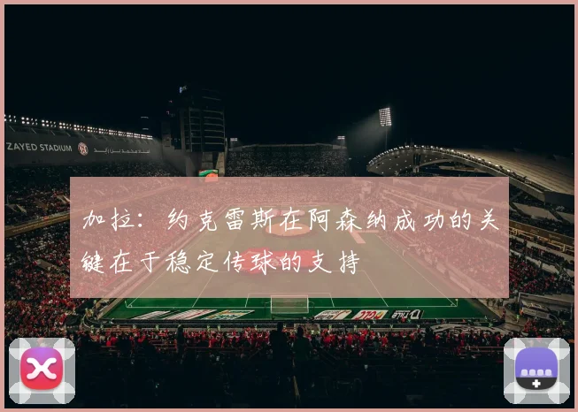 加拉：约克雷斯在阿森纳成功的关键在于稳定传球的支持