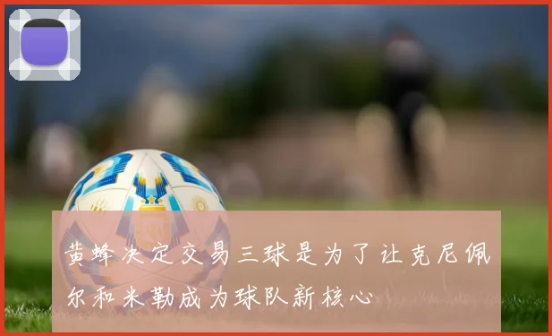 黄蜂决定交易三球是为了让克尼佩尔和米勒成为球队新核心