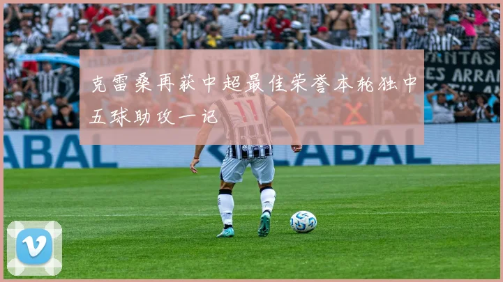 克雷桑再获中超最佳荣誉本轮独中五球助攻一记