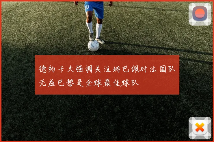 德约卡夫强调关注姆巴佩对法国队无益巴黎是全球最佳球队