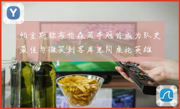 帕金斯称布伦森若夺冠将成为队史最佳与微笑刺客库里同桌论英雄