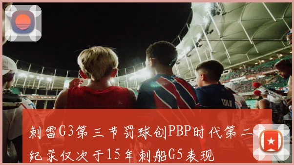 刺雷G3第三节罚球创PBP时代第二高纪录仅次于15年刺船G5表现