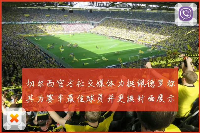 切尔西官方社交媒体力挺佩德罗称其为赛季最佳球员并更换封面展示支持